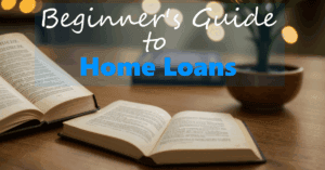 Read more about the article BEGINNER’S GUIDE TO UNDERSTAND A HOME LOAN